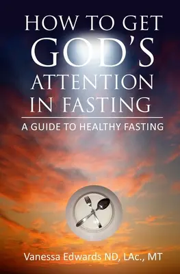Comment attirer l'attention de Dieu dans le jeûne : Un guide pour un jeûne sain - How To Get God's Attention In Fasting: A Guide to Healthy Fasting