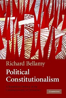 Le constitutionnalisme politique : Une défense républicaine de la constitutionnalité de la démocratie - Political Constitutionalism: A Republican Defence of the Constitutionality of Democracy