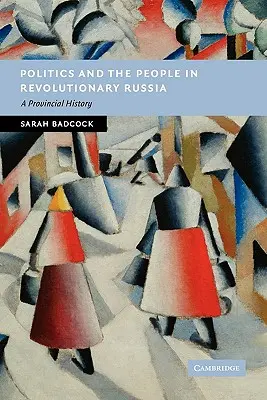 La politique et le peuple dans la Russie révolutionnaire : Une histoire provinciale - Politics and the People in Revolutionary Russia: A Provincial History