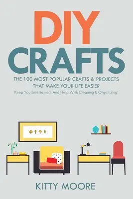 DIY Crafts (2e édition) : Les 100 bricolages et projets les plus populaires qui vous facilitent la vie, vous divertissent et vous aident à faire le ménage et à vous organiser. - DIY Crafts (2nd Edition): The 100 Most Popular Crafts & Projects That Make Your Life Easier, Keep You Entertained, And Help With Cleaning & Orga