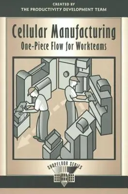 Fabrication cellulaire : Flux d'une seule pièce pour les équipes de travail - Cellular Manufacturing: One Piece Flow for Workteams