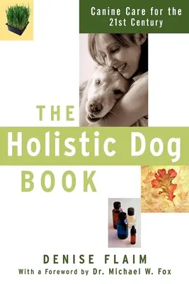 Le livre holistique du chien : Les soins canins au 21e siècle - The Holistic Dog Book: Canine Care for the 21st Century