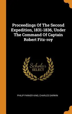 Actes de la deuxième expédition, 1831-1836, sous le commandement du capitaine Robert Fitz-roy - Proceedings Of The Second Expedition, 1831-1836, Under The Command Of Captain Robert Fitz-roy