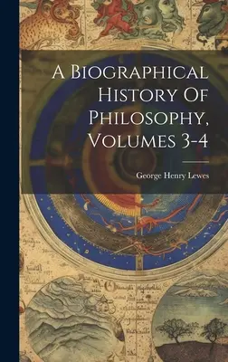 Histoire biographique de la philosophie, volumes 3-4 - A Biographical History Of Philosophy, Volumes 3-4