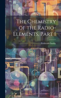 La chimie des radioéléments, partie 1 - The Chemistry of the Radio-Elements, Part 1