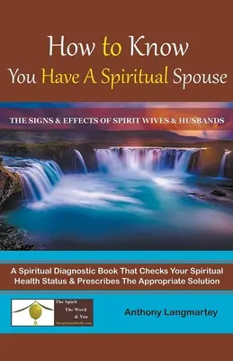 Comment savoir que vous avez un conjoint spirituel : Les signes et les effets des épouses et des maris spirituels - How to Know You Have A Spiritual Spouse: The Signs and Effects of Spirit Wives and Husbands