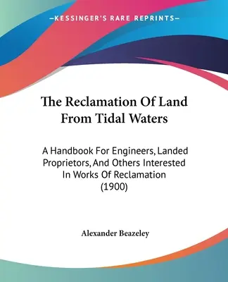 The Reclamation Of Land From Tidal Waters : Un manuel pour les ingénieurs, les propriétaires fonciers et les autres personnes intéressées par les travaux de poldérisation - The Reclamation Of Land From Tidal Waters: A Handbook For Engineers, Landed Proprietors, And Others Interested In Works Of Reclamation