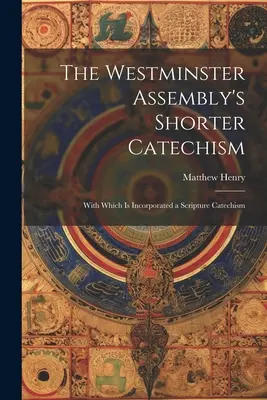 Le catéchisme abrégé de l'Assemblée de Westminster : Avec lequel est incorporé un catéchisme de l'Écriture - The Westminster Assembly's Shorter Catechism: With Which is Incorporated a Scripture Catechism