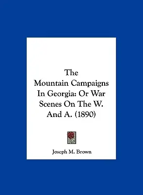 Les campagnes de montagne en Géorgie : Or War Scenes On The W. And A. (1890) - The Mountain Campaigns In Georgia: Or War Scenes On The W. And A. (1890)