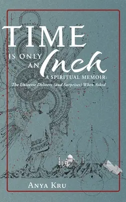 Le temps n'est qu'un pouce : Une mémoire spirituelle : L'univers livre (et surprend) quand on le lui demande - Time is Only an Inch: A Spiritual Memoir: The Universe Delivers (and Surprises) When Asked