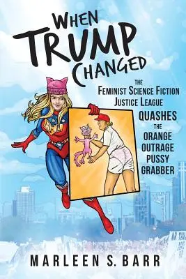 Quand Trump a changé : la Ligue de justice féministe et de science-fiction contre l'indignation orange du Pussy Grabber - When Trump Changed: The Feminist Science Fiction Justice League Quashes the Orange Outrage Pussy Grabber