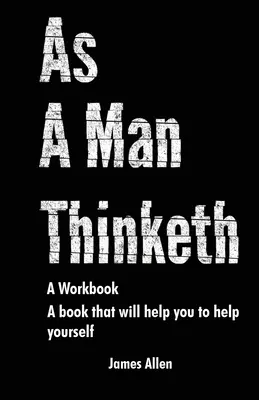 Comme un homme pense : Le livre qui vous aidera à vous aider vous-même - Un cahier d'exercices - As a Man Thinketh: The Book That Will Help You To Help Yourself - A workbook
