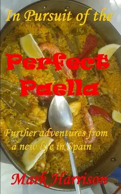 À la recherche de la paella parfaite : (Autres aventures d'une nouvelle vie en Espagne) - In Pursuit of the Perfect Paella: (Further adventures from a new life in Spain)