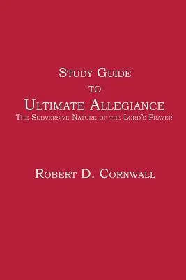 Guide d'étude de L'Allégeance ultime : La nature subversive du Notre Père - Study Guide to Ultimate Allegiance: The Subversive Nature of the Lord's Prayer