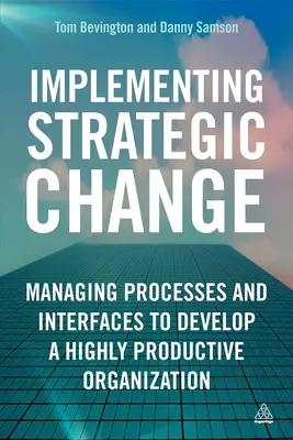 Mise en œuvre du changement stratégique : Gérer les processus et les interfaces pour développer une organisation hautement productive - Implementing Strategic Change: Managing Processes and Interfaces to Develop a Highly Productive Organization