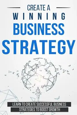 Créer une stratégie commerciale gagnante : Apprendre à créer des stratégies commerciales réussies pour stimuler la croissance - Create a Winning Business Strategy: Learn to create Successful Business Strategies to boost Growth