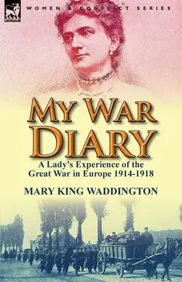 Mon journal de guerre : L'expérience d'une femme pendant la Grande Guerre en Europe 1914-1918 - My War Diary: A Lady's Experience of the Great War in Europe 1914-1918