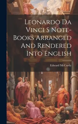 Les carnets de Léonard de Vinci - arrangés et rendus en anglais - Leonardo Da Vinci S Note-Books Arranged And Rendered Into English