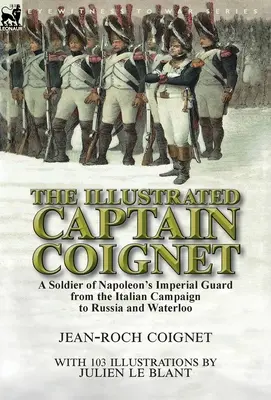 Le Capitaine Coignet illustré : Un soldat de la garde impériale de Napoléon, de la campagne d'Italie à la Russie et à Waterloo - The Illustrated Captain Coignet: A Soldier of Napoleon's Imperial Guard from the Italian Campaign to Russia and Waterloo