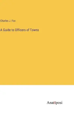 Guide des officiers de ville - A Guide to Officers of Towns