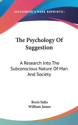 La psychologie de la suggestion : Une recherche sur la nature subconsciente de l'homme et de la société - The Psychology Of Suggestion: A Research Into The Subconscious Nature Of Man And Society