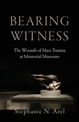 Bearing Witness : Les traumatismes de masse dans les musées commémoratifs - Bearing Witness: The Wounds of Mass Trauma at Memorial Museums