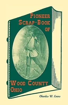 Livre de brouillon des pionniers du comté de Wood, Ohio, et de la vallée de Maumee - Pioneer Scrap-Book of Wood County, Ohio, and the Maumee Valley