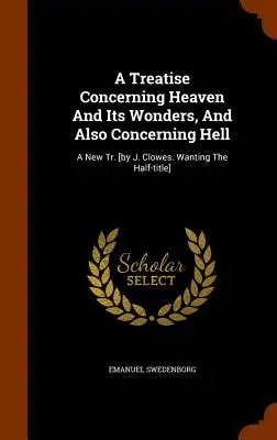 Traité concernant le ciel et ses merveilles, et aussi l'enfer : A New Tr. [by J. Clowes. Wanting The Half-title] (en anglais) - A Treatise Concerning Heaven And Its Wonders, And Also Concerning Hell: A New Tr. [by J. Clowes. Wanting The Half-title]