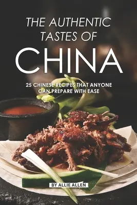 Les goûts authentiques de la Chine : 25 recettes chinoises que tout le monde peut préparer facilement - The Authentic Tastes of China: 25 Chinese Recipes That Anyone Can Prepare with Ease