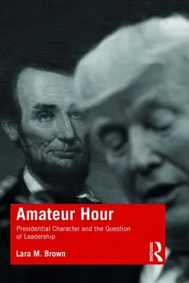 L'heure des amateurs : Le caractère présidentiel et la question du leadership - Amateur Hour: Presidential Character and the Question of Leadership