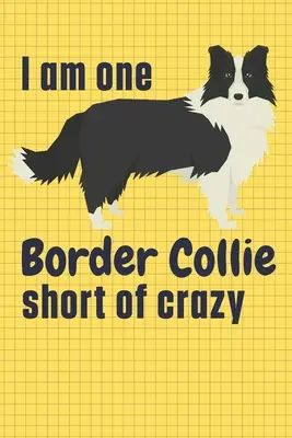 Je suis à deux doigts de devenir folle avec un Border Collie : Pour les amateurs de Border Collie - I am one Border Collie short of crazy: For Border Collie Dog Fans