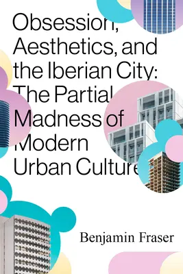 Obsession, esthétique et ville ibérique : La folie partielle de la culture urbaine moderne - Obsession, Aesthetics, and the Iberian City: The Partial Madness of Modern Urban Culture