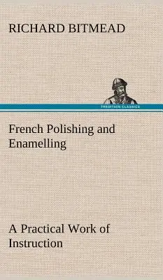 Polissage et émaillage à la française : un ouvrage pratique d'instruction - French Polishing and Enamelling A Practical Work of Instruction