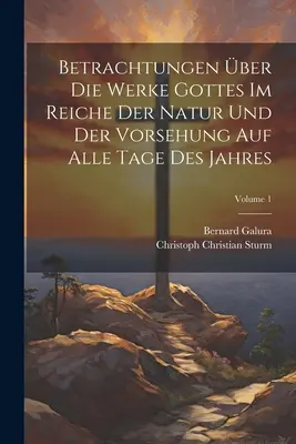 Betrachtungen ber Die Werke Gottes Im Reiche Der Natur Und Der Vorsehung Auf Alle Tage Des Jahres ; Volume 1 - Betrachtungen ber Die Werke Gottes Im Reiche Der Natur Und Der Vorsehung Auf Alle Tage Des Jahres; Volume 1