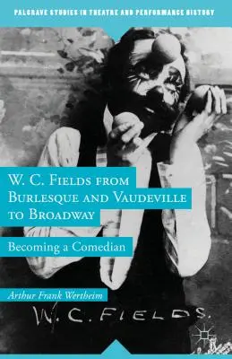 W. C. Fields, du burlesque et du vaudeville à Broadway : Devenir comédien - W. C. Fields from Burlesque and Vaudeville to Broadway: Becoming a Comedian