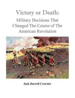 La victoire ou la mort : Les décisions militaires qui ont changé le cours de la révolution américaine - Victory or Death: Military Decisions that Changed the Course of the American Revolution