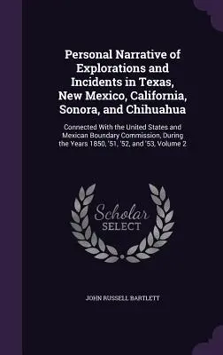 Récit personnel d'explorations et d'incidents au Texas, au Nouveau-Mexique, en Californie, à Sonora et à Chihuahua : En rapport avec les États-Unis et le Mexique - Personal Narrative of Explorations and Incidents in Texas, New Mexico, California, Sonora, and Chihuahua: Connected With the United States and Mexican