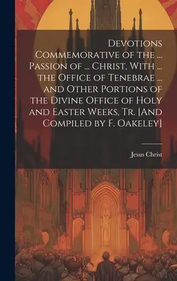 Dévotions commémoratives de la ... Passion du ... Christ, avec ... l'office de Tenebrae ... et d'autres parties de l'office divin du Saint et de l'Orient. - Devotions Commemorative of the ... Passion of ... Christ, With ... the Office of Tenebrae ... and Other Portions of the Divine Office of Holy and East