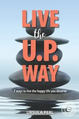 Live the U.P. Way : 7 façons de vivre la vie heureuse que vous méritez - Live the U.P. Way: 7 ways to live the happy life you deserve