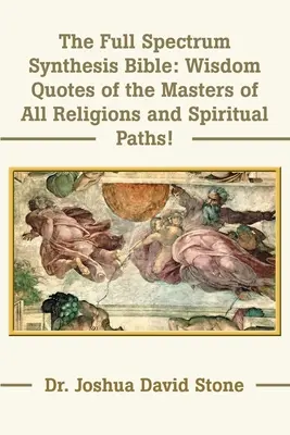 La Bible de la Synthèse du Plein Spectre : Citations de sagesse des maîtres de toutes les religions et voies spirituelles - The Full Spectrum Synthesis Bible: Wisdom Quotes of the Masters of All Religions and Spiritual Paths