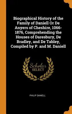 Histoire biographique de la famille de Daniell ou De Anyers du Cheshire, 1066-1876, comprenant les maisons de Daresbury, De Bradley, et De Tabley, C - Biographical History of the Family of Daniell Or De Anyers of Cheshire, 1066-1876, Comprehending the Houses of Daresbury, De Bradley, and De Tabley, C