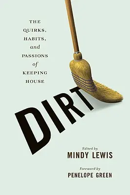 Dirt : The Quirks, Habits, and Passions of Keeping House (La saleté : les bizarreries, les habitudes et les passions de l'entretien ménager) - Dirt: The Quirks, Habits, and Passions of Keeping House