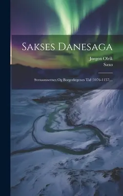Sakses Danesaga : Svensnnernes Og Borgerkrgenes Tid (1076-1157)... ((Grammaticus) Saxo) - Sakses Danesaga: Svensnnernes Og Borgerkrgenes Tid (1076-1157)... ((Grammaticus) Saxo)