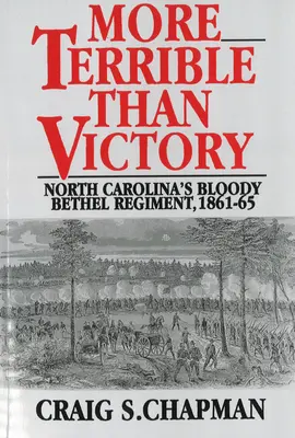 Plus terrible que la victoire : Le sanglant régiment Bethel de Caroline du Nord, 1861-65 - More Terrible Than Victory: North Carolina's Bloody Bethel Regiment, 1861-65
