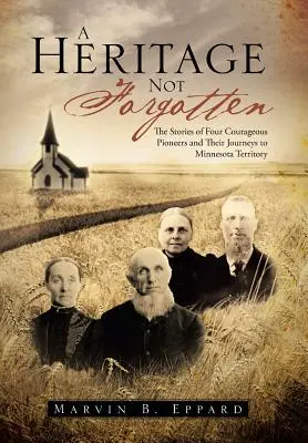 Un héritage à ne pas oublier : L'histoire de quatre pionniers courageux et de leurs voyages dans le territoire du Minnesota - A Heritage Not Forgotten: The Stories of Four Courageous Pioneers and Their Journeys to Minnesota Territory