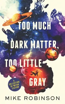 Trop de matière noire, trop peu de gris : une collection de fictions étranges - Too Much Dark Matter, Too Little Gray: A Collection of Weird Fiction