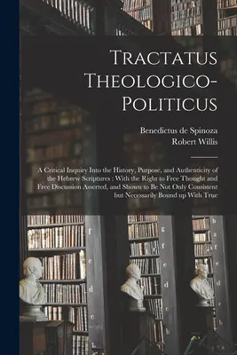 Tractatus Theologico-politicus : Une enquête critique sur l'histoire, le but et l'authenticité des Écritures hébraïques : Avec le droit à la libre pensée - Tractatus Theologico-politicus: A Critical Inquiry Into the History, Purpose, and Authenticity of the Hebrew Scriptures: With the Right to Free Though