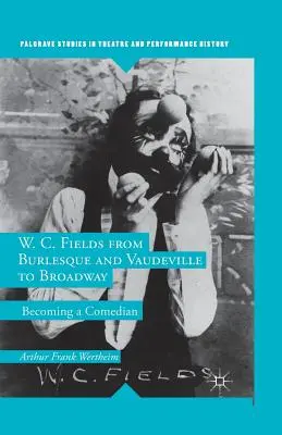 W. C. Fields, du burlesque et du vaudeville à Broadway : Devenir comédien - W. C. Fields from Burlesque and Vaudeville to Broadway: Becoming a Comedian