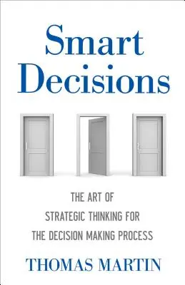 Décisions intelligentes : L'art de la réflexion stratégique pour le processus de prise de décision - Smart Decisions: The Art of Strategic Thinking for the Decision Making Process
