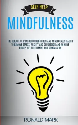 Aide à l'autonomie : Mindfulness : La science de la pratique de la méditation et des habitudes de pleine conscience pour éliminer le stress, l'anxiété et la dépression. - Self Help: Mindfulness: The Science Of Practicing Meditation And Mindfulness Habits To Remove Stress, Anxiety And Depression And